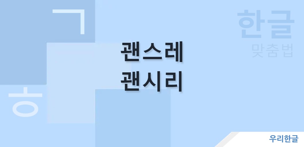 괜스레 괜시리 맞춤법