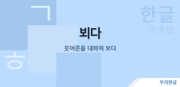 뵈다 - 웃어른을 대하여 보다