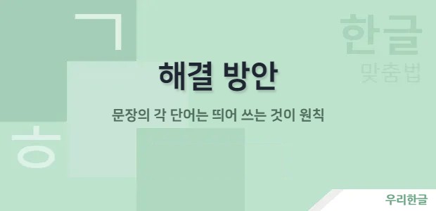 해결 방안 - 문장의 각 단어는 띄어 쓰는 것이 원칙