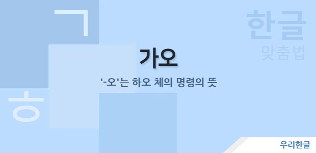 가오 - '-오'는 하오 체의 명령의 뜻