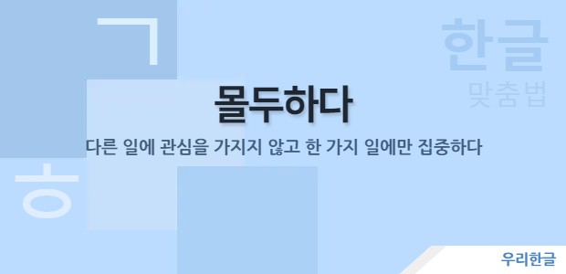 몰두하다 - 다른 일에 관심을 가지지 않고 한 가지 일에만 집중하다