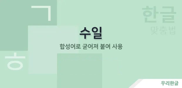 수일 - 합성어로 굳어져 붙여 사용