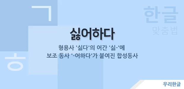 싫어하다 - 형용사 '싫다'의 어간 '싫-'에 보조동사 '-어하다'가 붙여진 합성동사