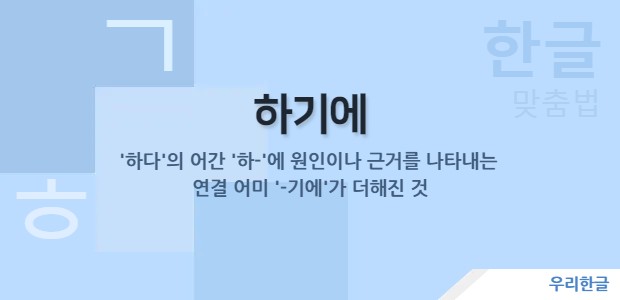 어간 '하-'에 원인이나 근거를 나타내는 연결어미 '-기에'가 더해진 것