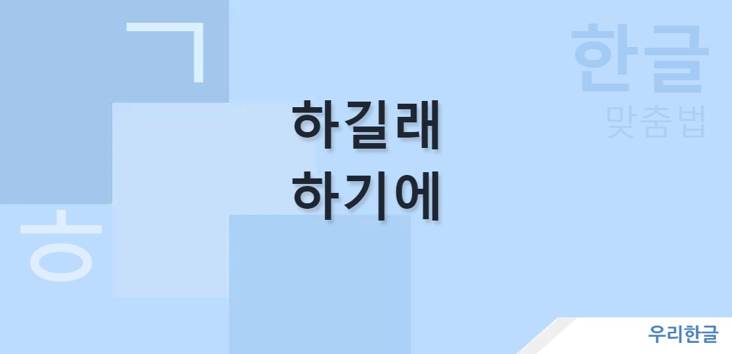 하길래 하기에 맞춤법