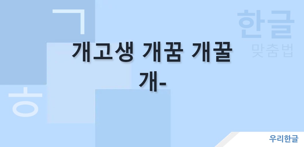 개고생 개꿈 개꿀 '개-' 맞춤법