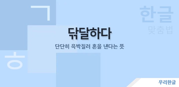 닦달하다 - 단단히 윽박질러 혼을 낸다는 뜻