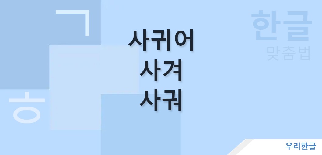 사귀어 사겨 사궈 맞춤법