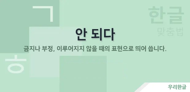 안 되다 - 금지나 부정, 이루어지지 않을 때의 표현으로 띄어 씀