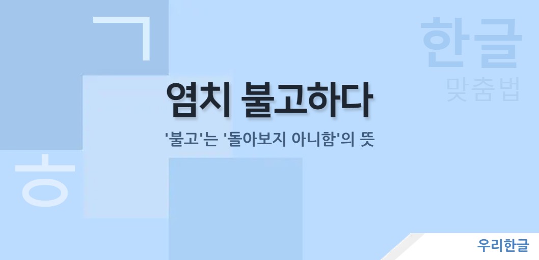 염치 불고하다 - '불고'는 '돌아보지 아니함'의 뜻