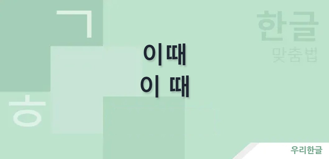 이때 이 때 띄어쓰기