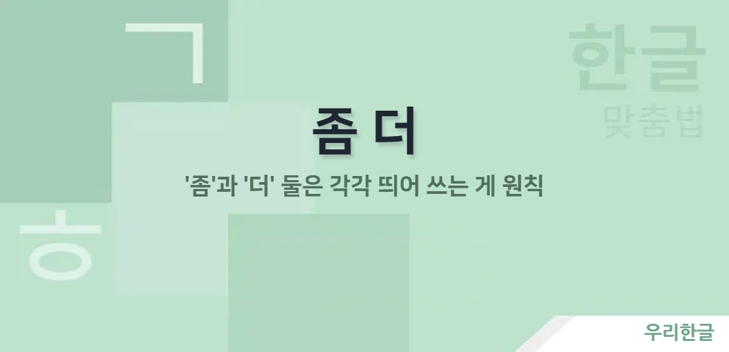 '좀'과 '더' 둘은 각각 띄어 쓰는 게 원칙